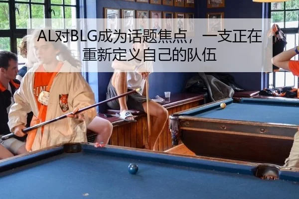 AL对BLG成为话题焦点，一支正在重新定义自己的队伍